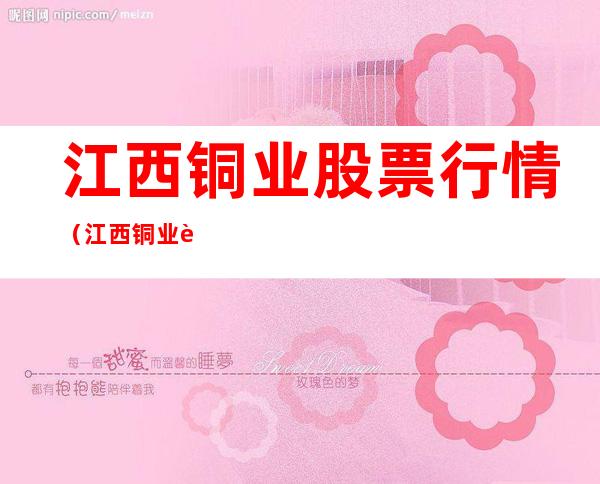 江西铜业股票行情(江西铜业股票价格)