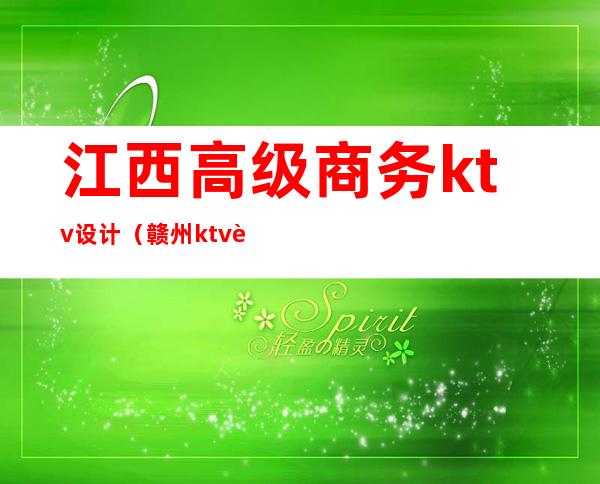 江西高级商务ktv设计（赣州ktv装修设计）
