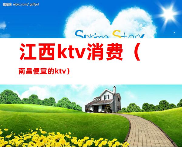 江西ktv消费(南昌便宜的ktv)