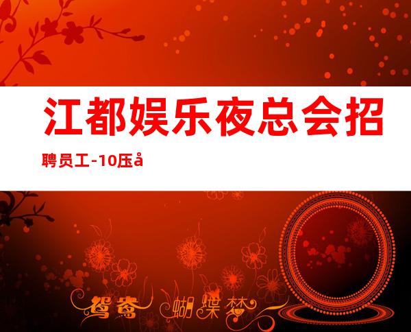 江都娱乐夜总会招聘员工-10压力小-更稳定场所
