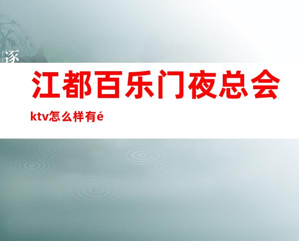 江都百乐门夜总会ktv怎么样有陪唱的吗(江都ktv会所哪家好玩)