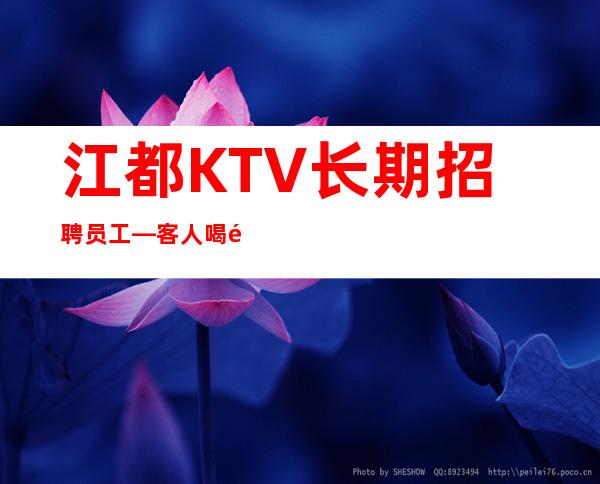 江都KTV长期招聘员工—客人喝酒不厉害—定不担心没班上