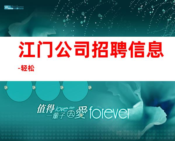 江门公司招聘信息-轻松