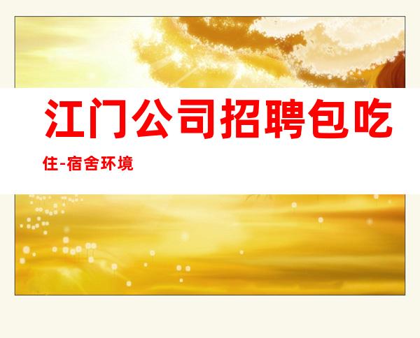 江门公司招聘包吃住-宿舍环境好