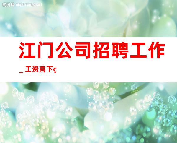 江门公司招聘工作_工资高下班早