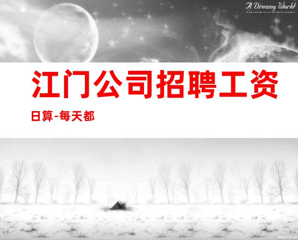 江门公司招聘工资日算-每天都爆满