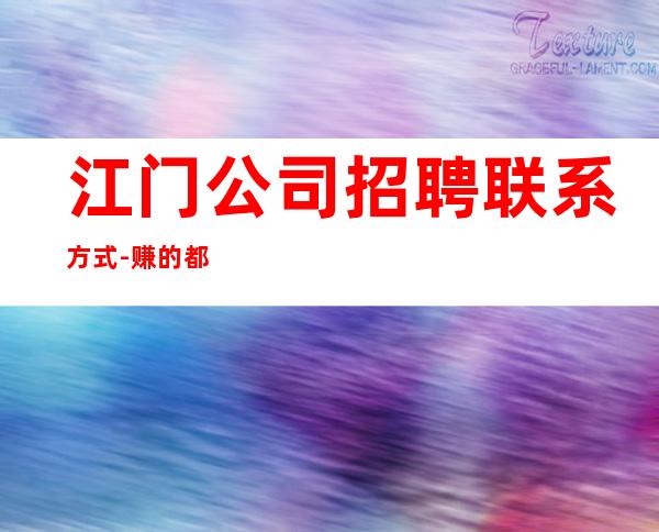 江门公司招聘联系方式-赚的都是自己得