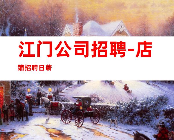 江门公司招聘-店铺招聘日薪