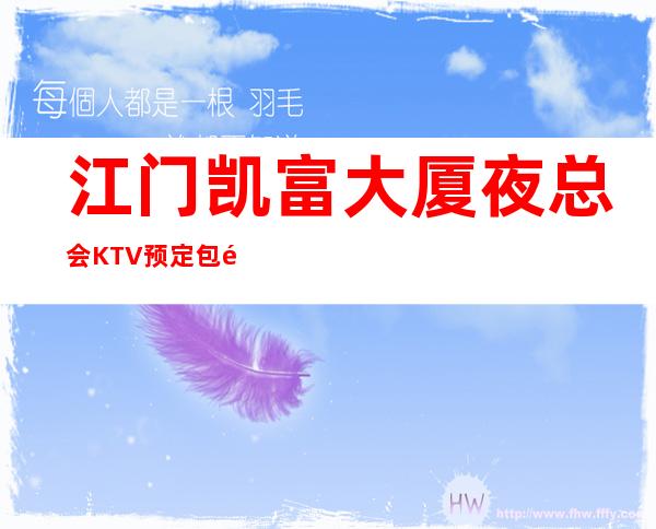 江门凯富大厦夜总会KTV预定包间，娱乐好享受。