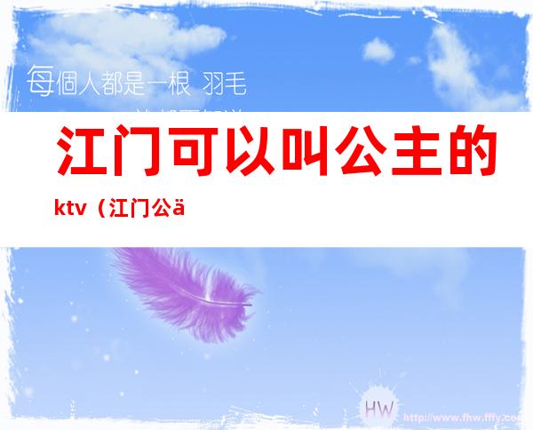 江门可以叫公主的ktv(江门公主吧)