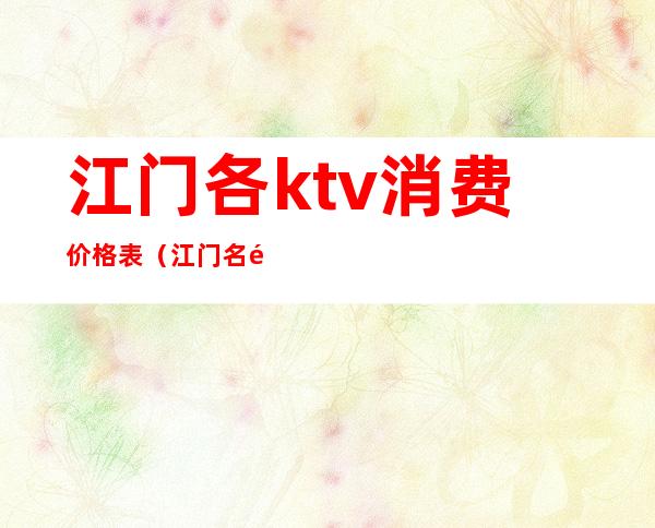 江门各ktv消费价格表(江门名门娱乐会所KTV)