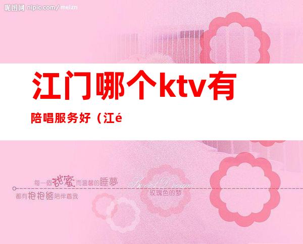 江门哪个ktv有陪唱服务好(江门哪家ktv最好)