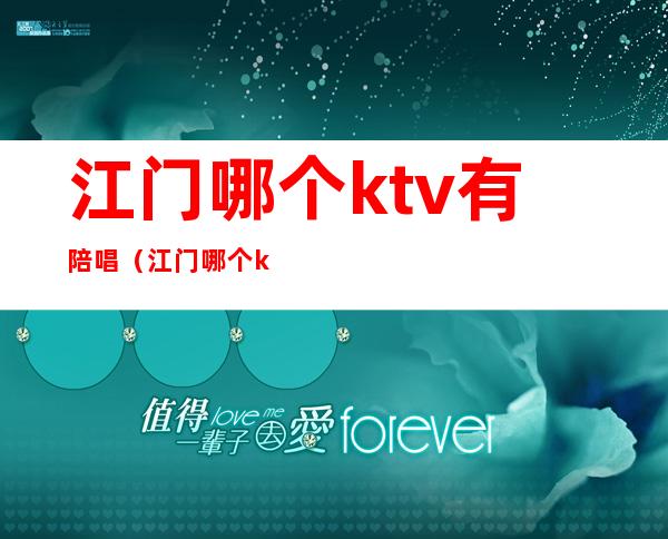 江门哪个ktv有陪唱(江门哪个ktv有陪唱服务)