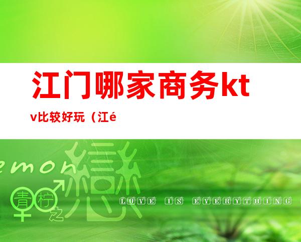 江门哪家商务ktv比较好玩(江门哪里ktv好玩)