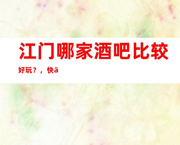 江门哪家酒吧比较好玩?,快乐为本,时尚为先!