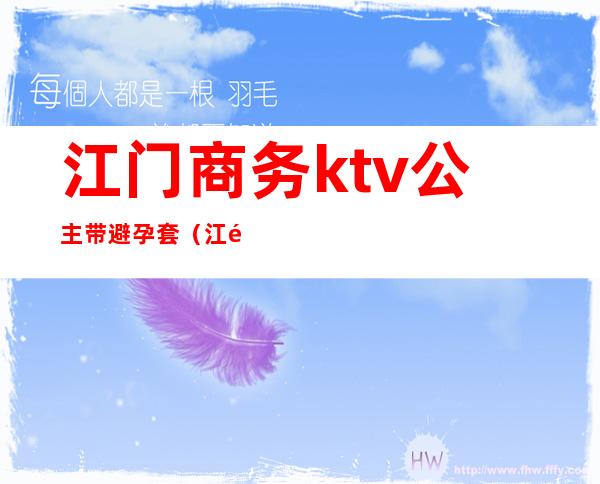 江门商务ktv公主带避孕套(江门逸豪商务ktv公主)