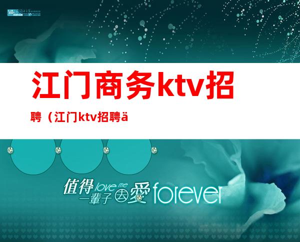 江门商务ktv招聘(江门ktv招聘信息)