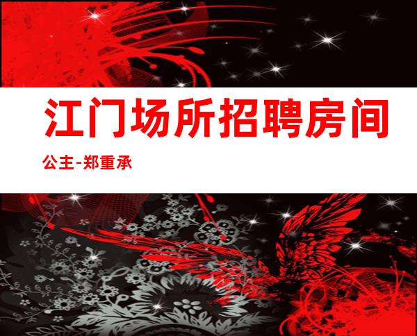 江门场所招聘房间公主-郑重承诺包赚钱