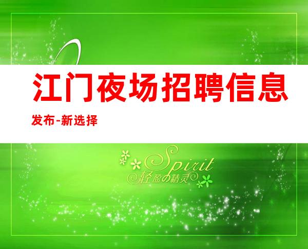 江门夜场招聘信息发布-新选择新开始一切值得