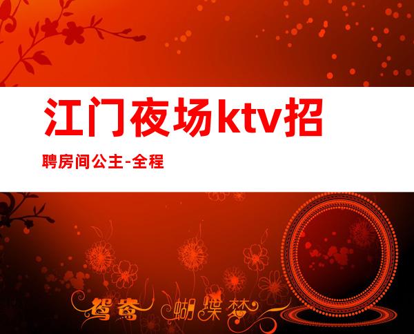 江门夜场ktv招聘房间公主-全程不收一分钱