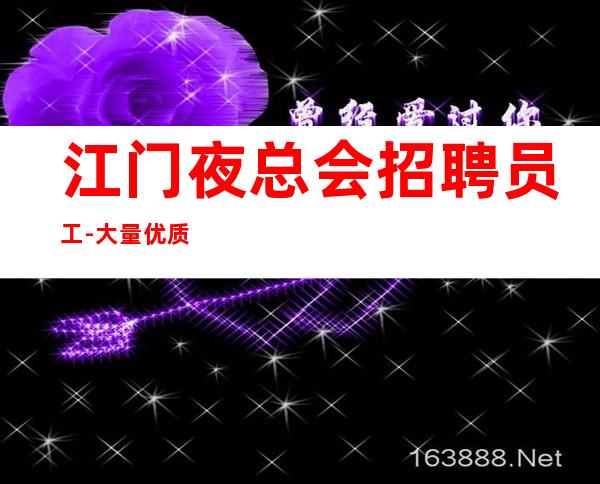 江门夜总会招聘员工-大量优质客源20起