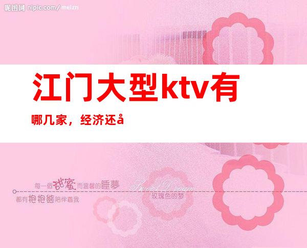 江门大型ktv有哪几家,经济还实惠