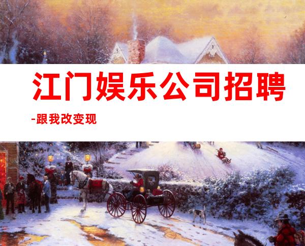 江门娱乐公司招聘-跟我改变现状