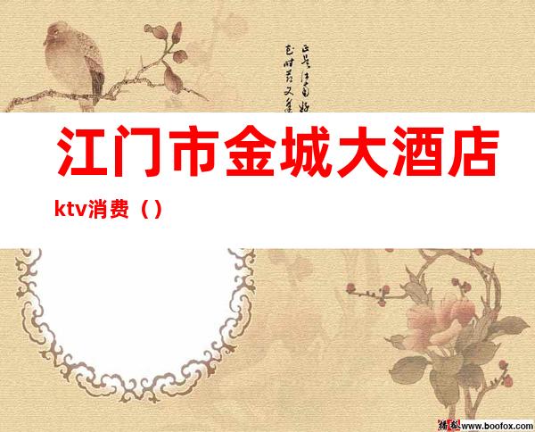 江门市金城大酒店ktv消费()