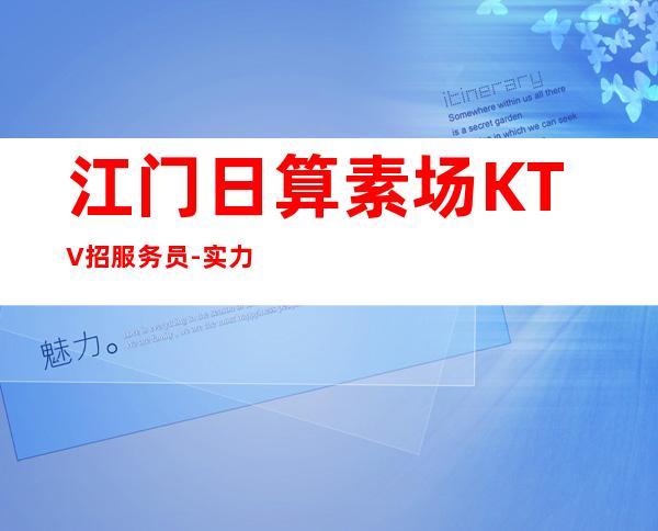 江门日算素场KTV招服务员-实力总经理直招快速创造财富