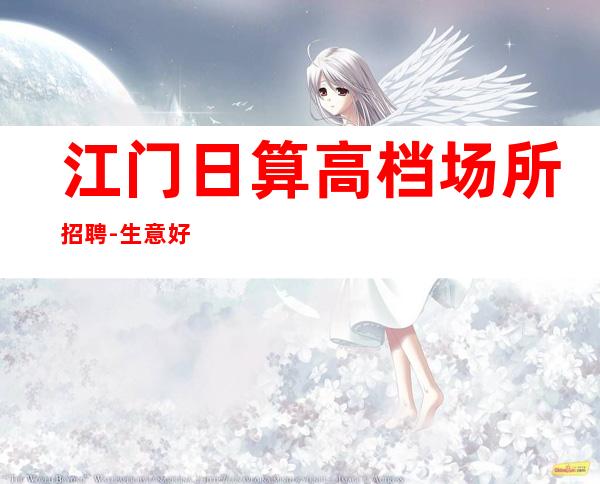 江门日算高档场所招聘-生意好