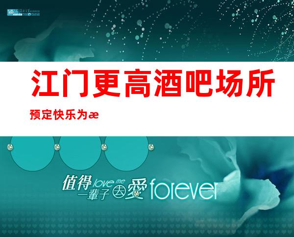 江门更高酒吧场所预定快乐为本,时尚为先!