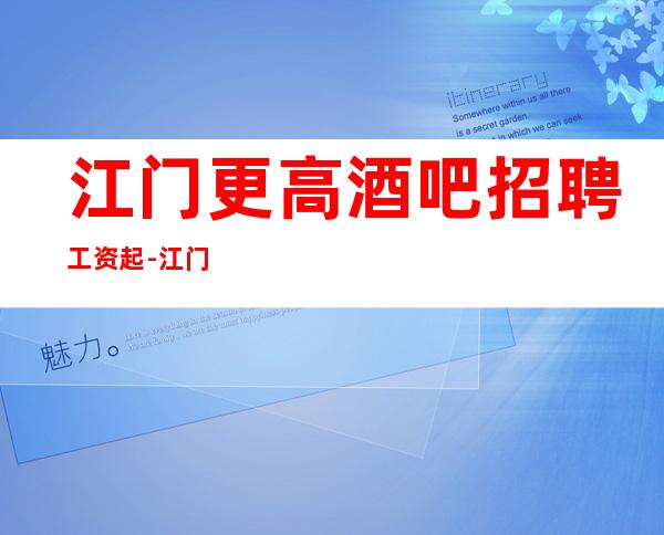 江门更高酒吧招聘工资起-江门酒吧员工招聘