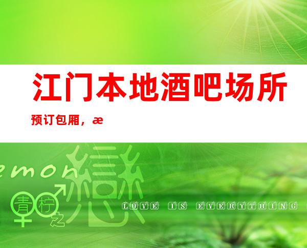 江门本地酒吧场所预订包厢,您与朋友相约,我们与您相约!