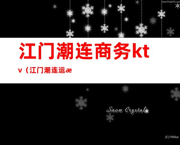 江门潮连商务ktv(江门潮连运政电话)