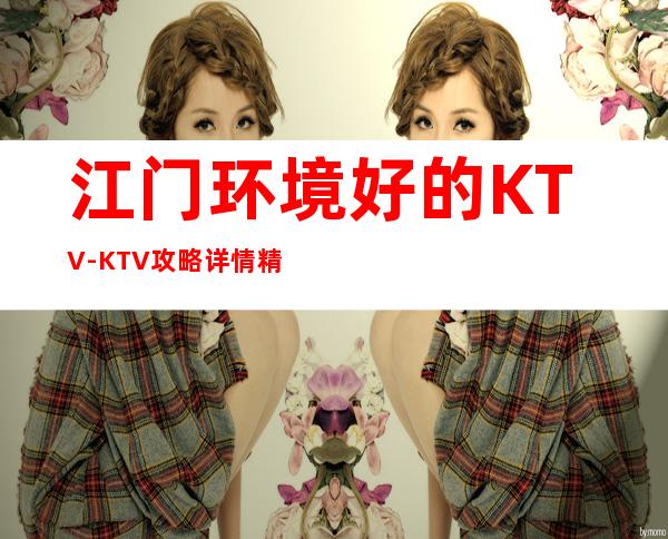 江门环境好的KTV-KTV攻略详情精彩生活,快乐欢唱!