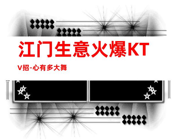 江门生意火爆KTV招-心有多大舞台就有多大