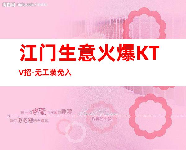 江门生意火爆KTV招-无工装免入职费