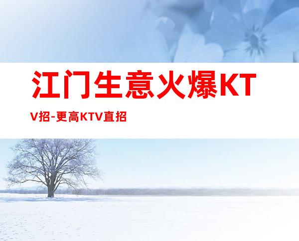 江门生意火爆KTV招-更高KTV直招你只负责挣钱