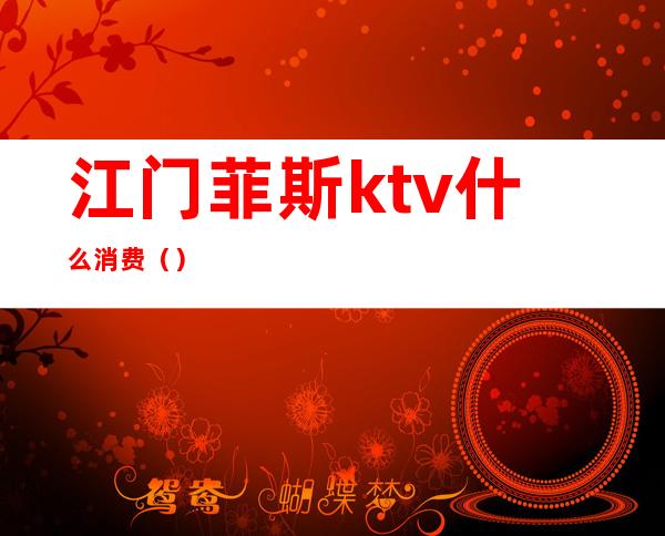江门菲斯ktv什么消费（）