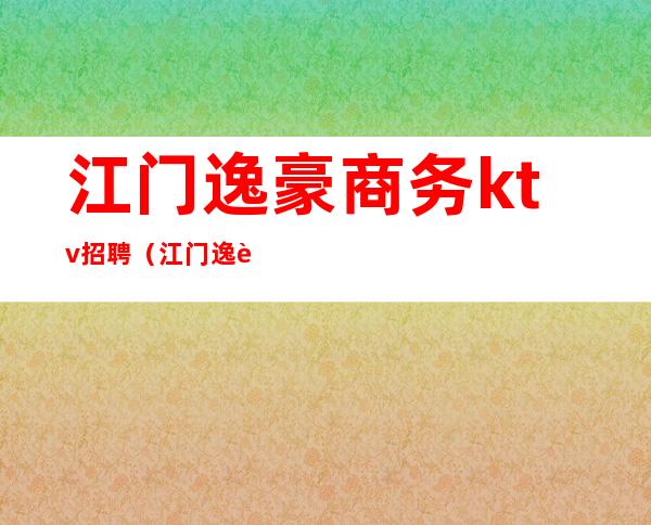 江门逸豪商务ktv招聘(江门逸豪商务ktv公主)
