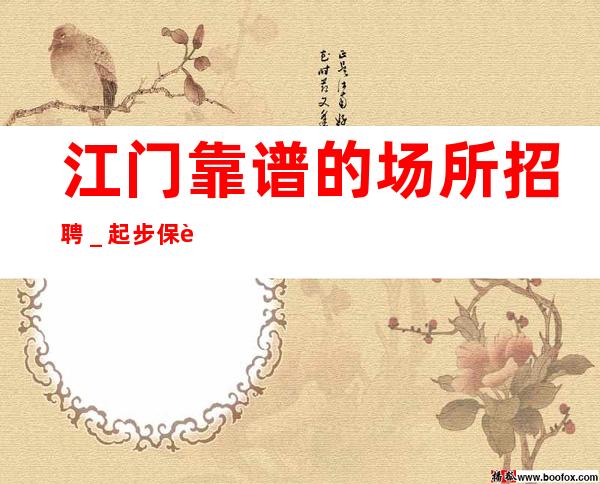 江门靠谱的场所招聘_起步保证上班率