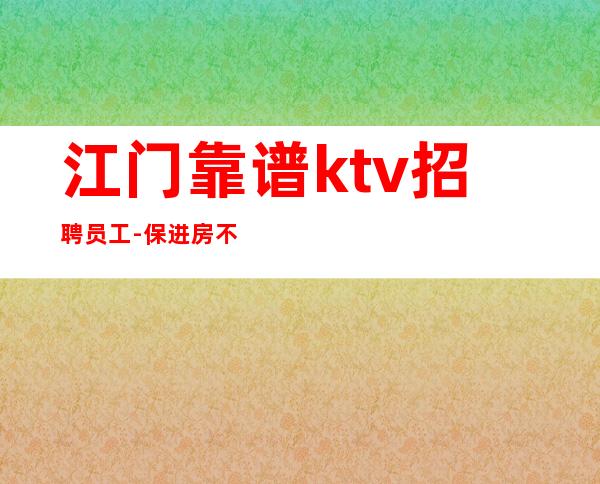 江门靠谱ktv招聘员工-保进房不收费