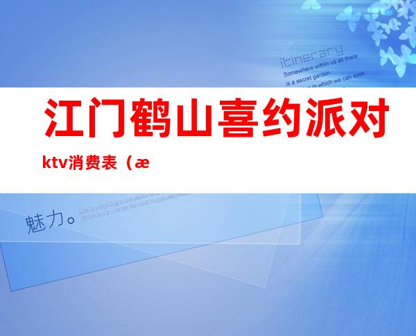 江门鹤山喜约派对ktv消费表(江门鹤山娱乐会所)