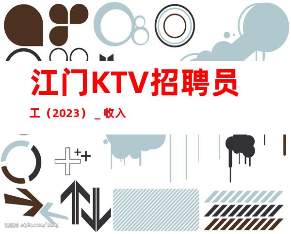 江门KTV招聘员工（2023）＿收入高