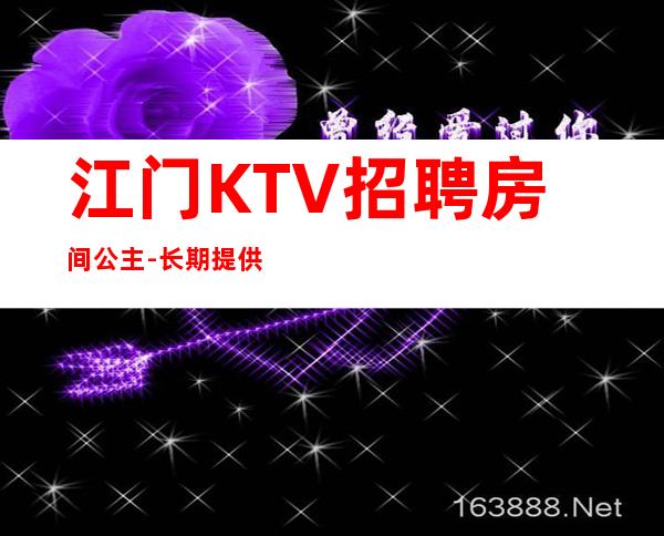 江门KTV招聘房间公主-长期提供住宿
