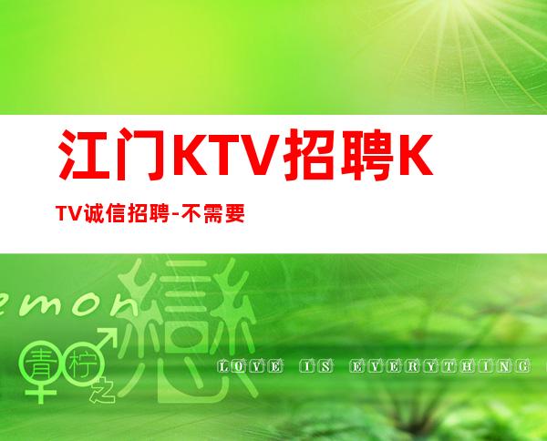 江门KTV招聘KTV诚信招聘-不需要经验