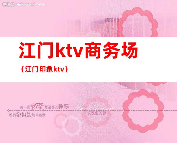 江门ktv商务场(江门印象ktv)