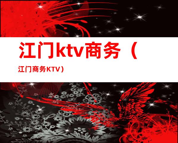 江门ktv商务(江门商务KTV)