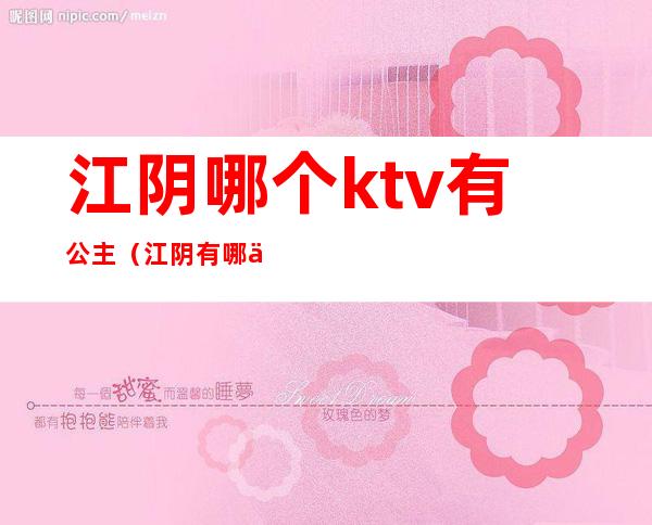 江阴哪个ktv有公主(江阴有哪些ktv)