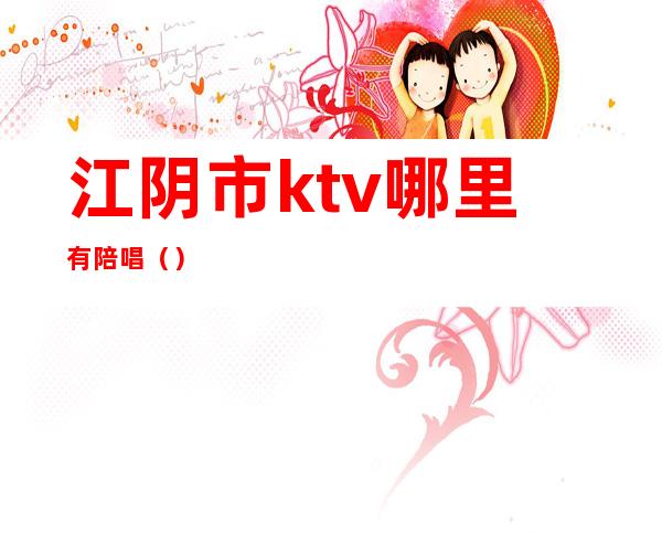 江阴市ktv哪里有陪唱()